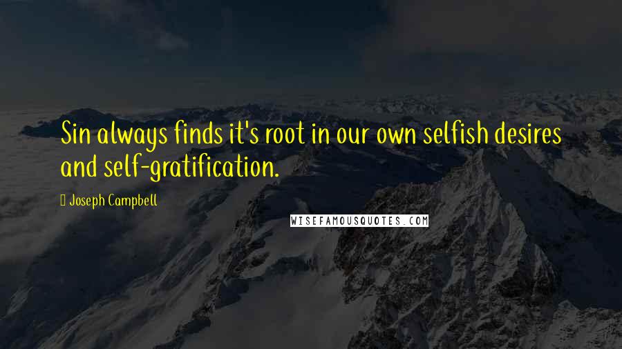 Joseph Campbell Quotes: Sin always finds it's root in our own selfish desires and self-gratification.