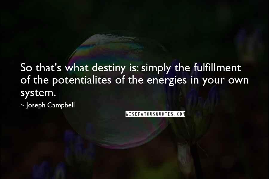 Joseph Campbell Quotes: So that's what destiny is: simply the fulfillment of the potentialites of the energies in your own system.