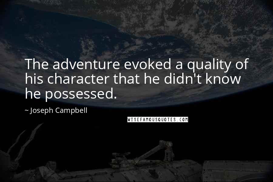 Joseph Campbell Quotes: The adventure evoked a quality of his character that he didn't know he possessed.