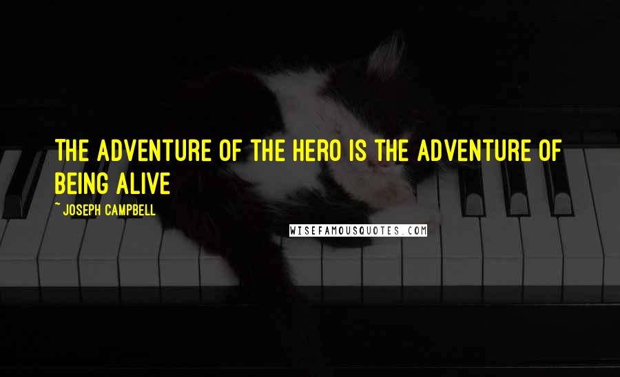 Joseph Campbell Quotes: The adventure of the hero is the adventure of being alive