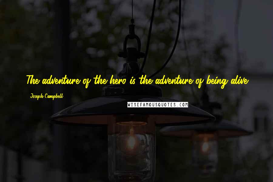 Joseph Campbell Quotes: The adventure of the hero is the adventure of being alive