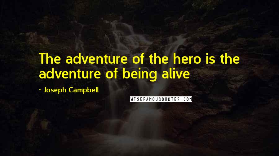 Joseph Campbell Quotes: The adventure of the hero is the adventure of being alive