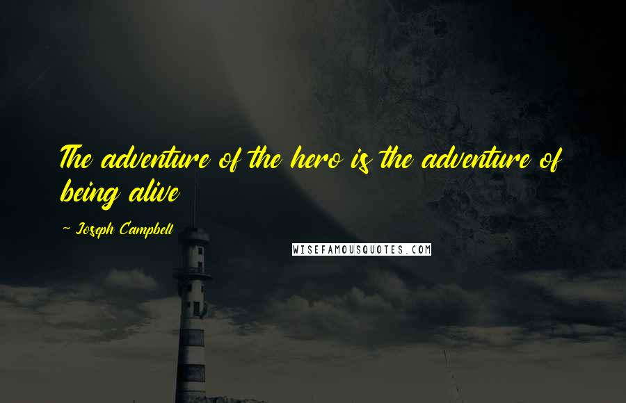 Joseph Campbell Quotes: The adventure of the hero is the adventure of being alive