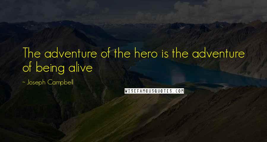 Joseph Campbell Quotes: The adventure of the hero is the adventure of being alive