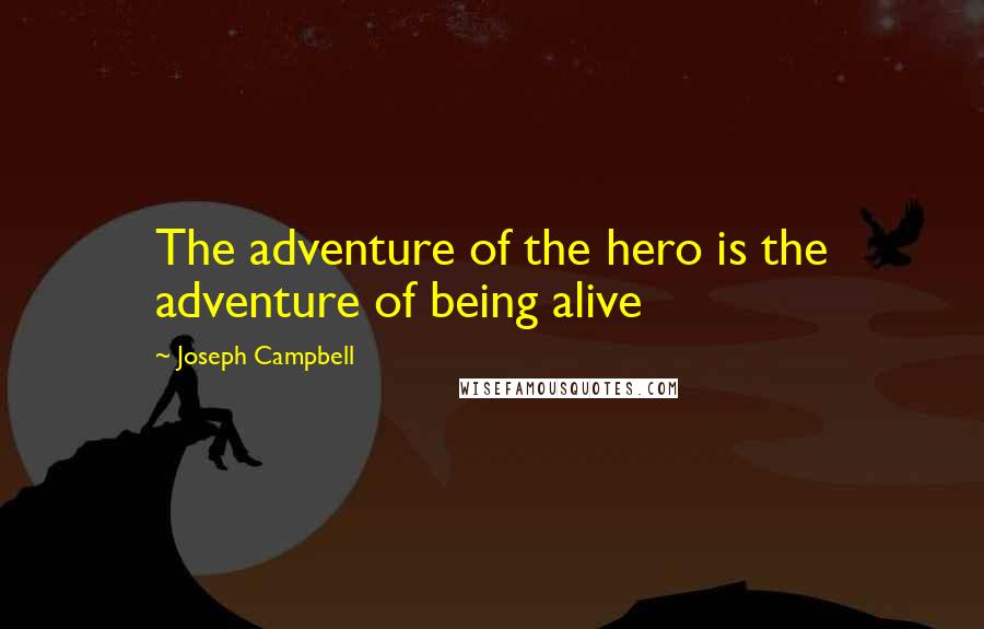 Joseph Campbell Quotes: The adventure of the hero is the adventure of being alive