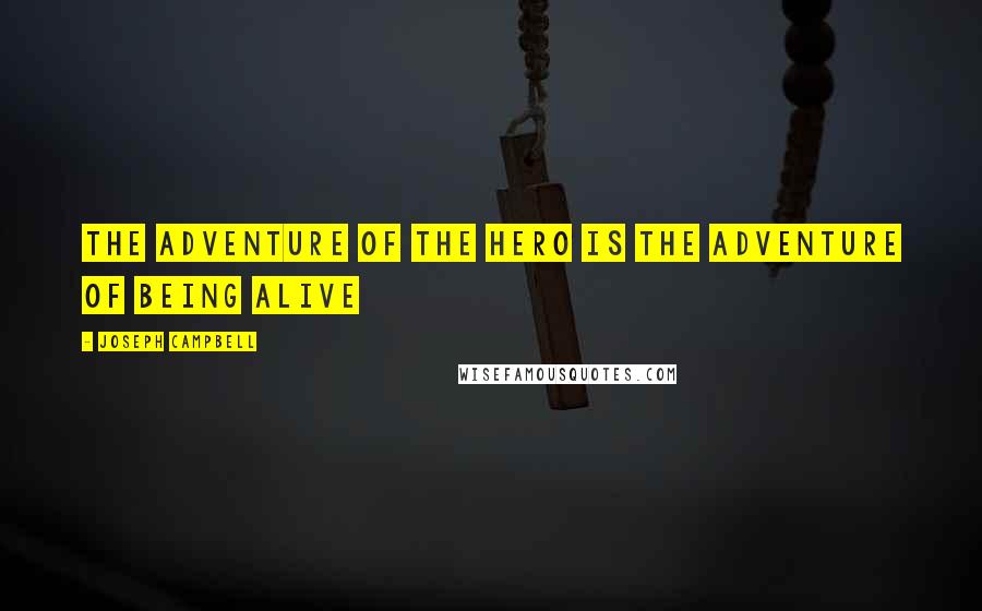 Joseph Campbell Quotes: The adventure of the hero is the adventure of being alive