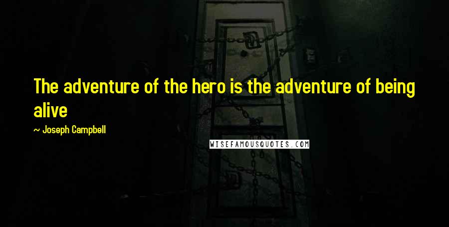 Joseph Campbell Quotes: The adventure of the hero is the adventure of being alive