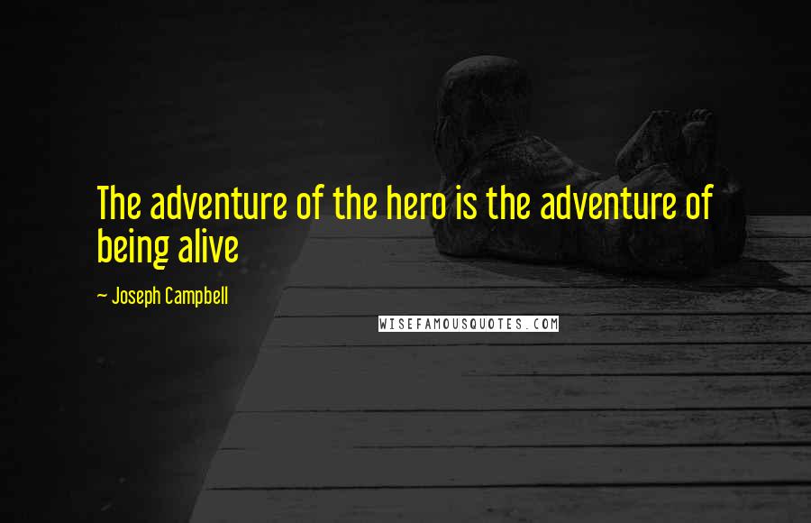 Joseph Campbell Quotes: The adventure of the hero is the adventure of being alive