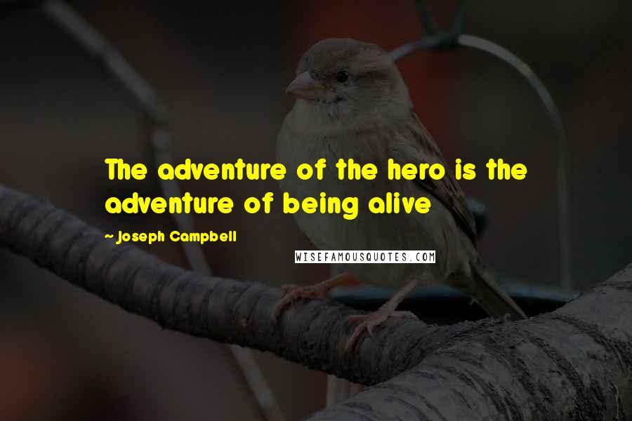 Joseph Campbell Quotes: The adventure of the hero is the adventure of being alive