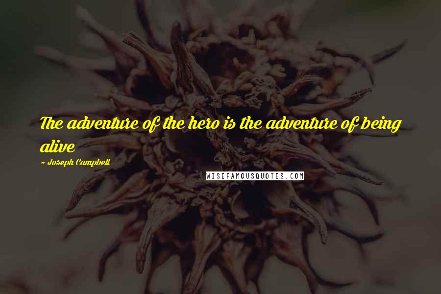 Joseph Campbell Quotes: The adventure of the hero is the adventure of being alive
