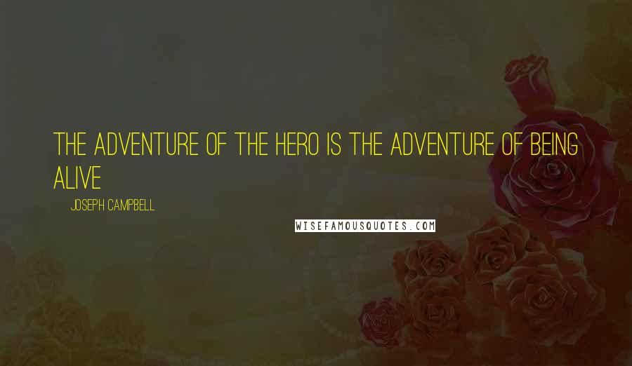 Joseph Campbell Quotes: The adventure of the hero is the adventure of being alive