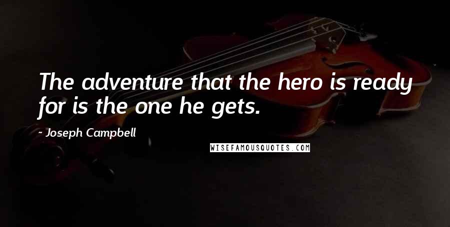 Joseph Campbell Quotes: The adventure that the hero is ready for is the one he gets.
