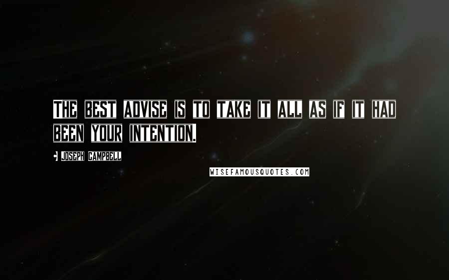 Joseph Campbell Quotes: The best advise is to take it all as if it had been your intention.