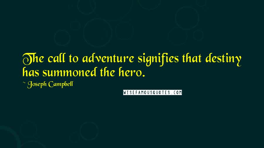 Joseph Campbell Quotes: The call to adventure signifies that destiny has summoned the hero.