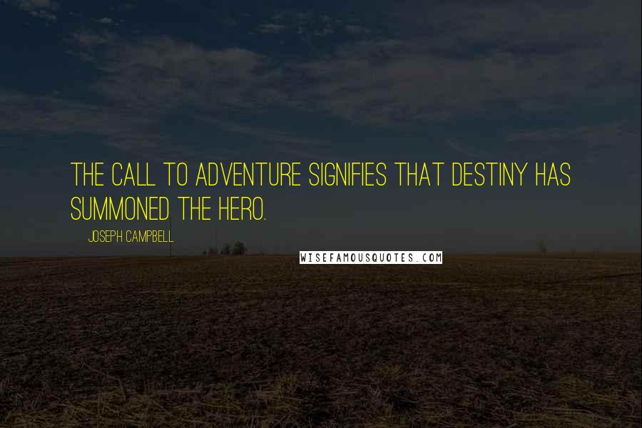Joseph Campbell Quotes: The call to adventure signifies that destiny has summoned the hero.