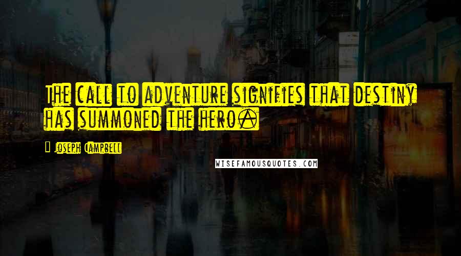 Joseph Campbell Quotes: The call to adventure signifies that destiny has summoned the hero.