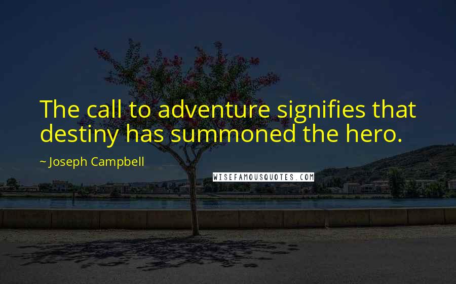 Joseph Campbell Quotes: The call to adventure signifies that destiny has summoned the hero.