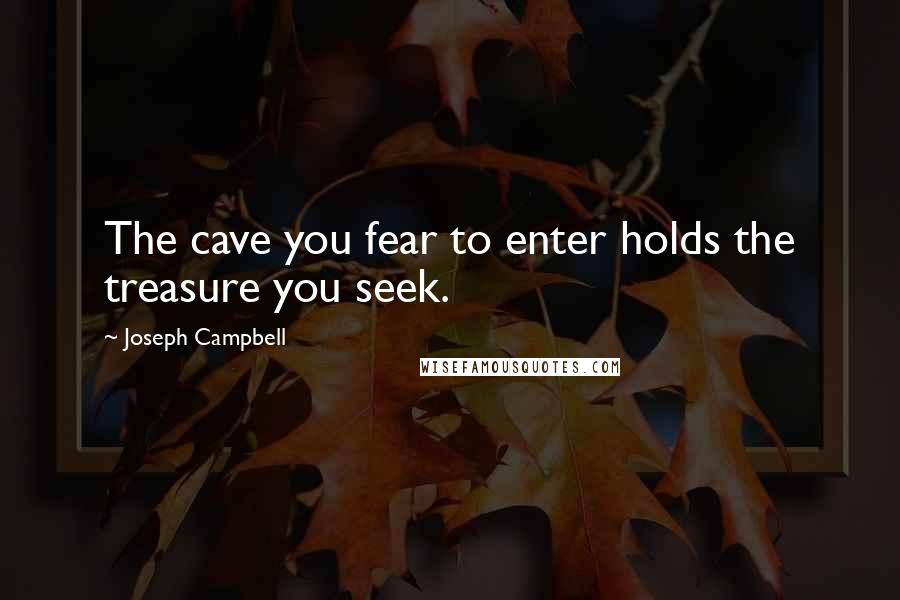 Joseph Campbell Quotes: The cave you fear to enter holds the treasure you seek.