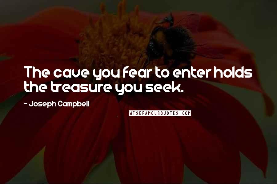 Joseph Campbell Quotes: The cave you fear to enter holds the treasure you seek.