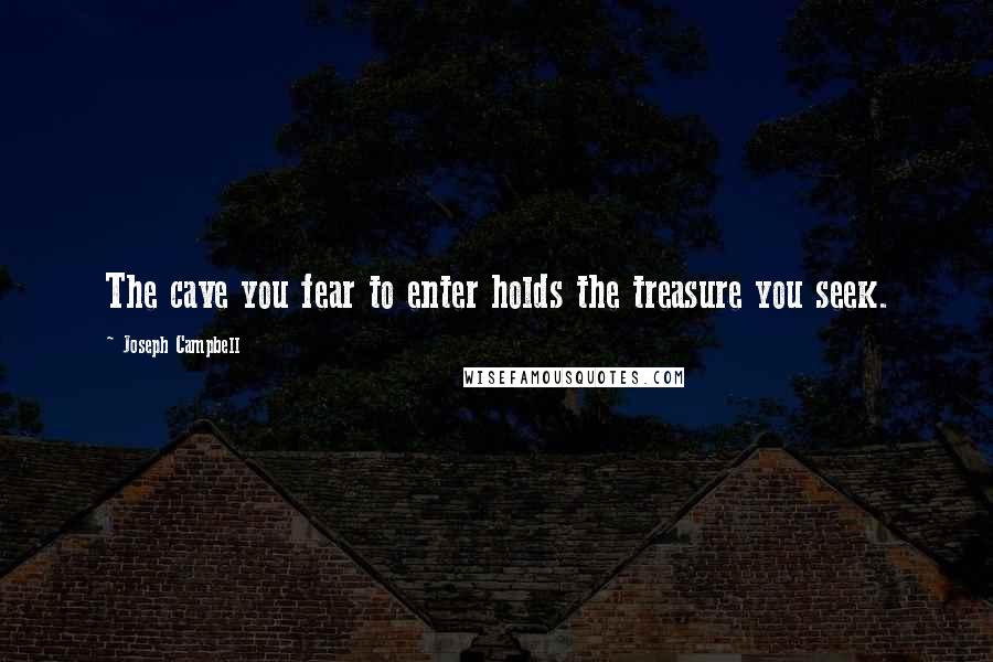 Joseph Campbell Quotes: The cave you fear to enter holds the treasure you seek.