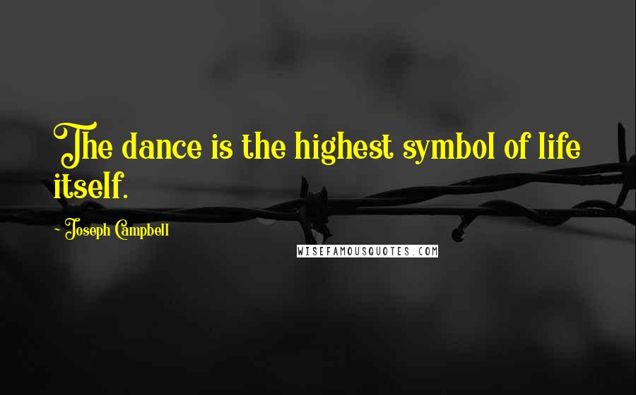 Joseph Campbell Quotes: The dance is the highest symbol of life itself.