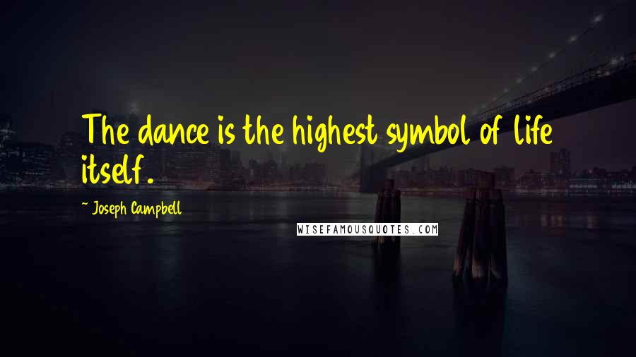 Joseph Campbell Quotes: The dance is the highest symbol of life itself.