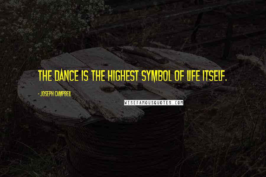 Joseph Campbell Quotes: The dance is the highest symbol of life itself.