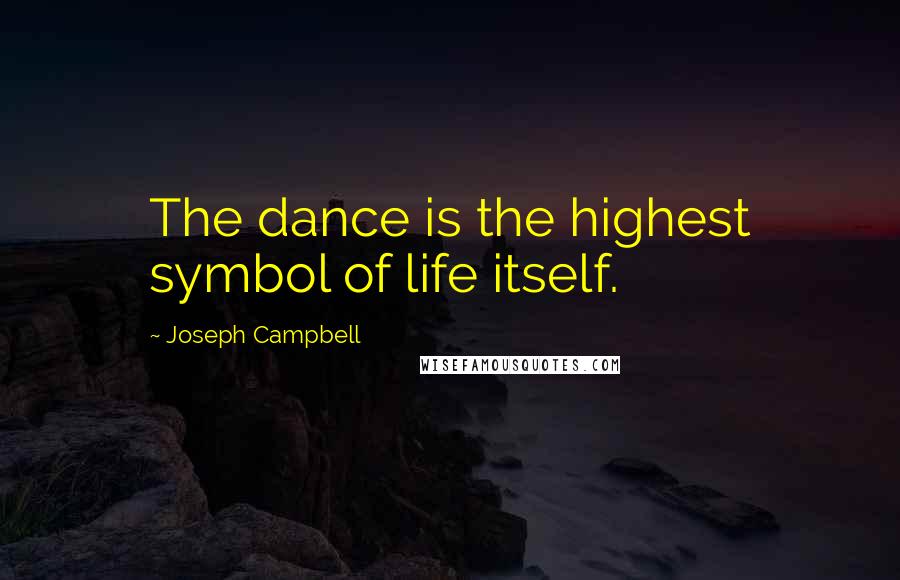 Joseph Campbell Quotes: The dance is the highest symbol of life itself.