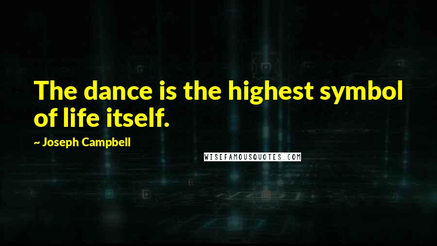 Joseph Campbell Quotes: The dance is the highest symbol of life itself.