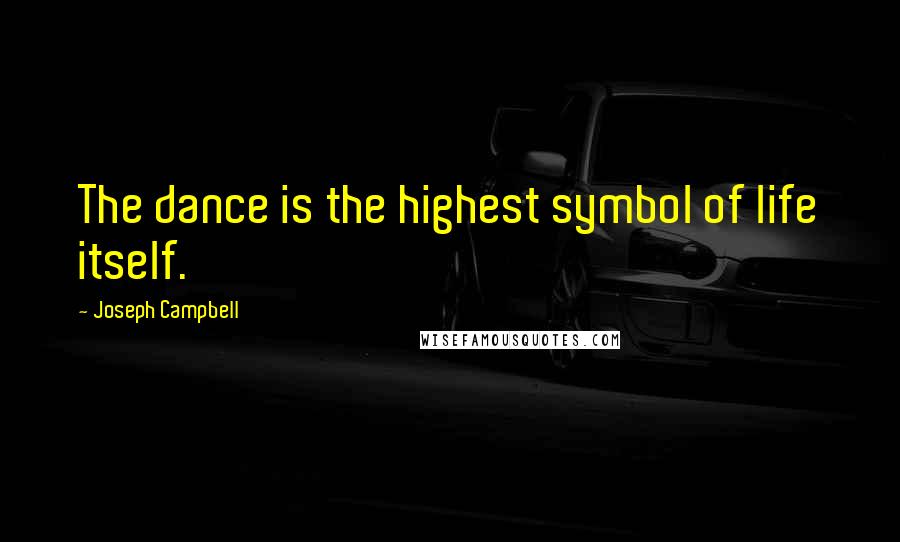 Joseph Campbell Quotes: The dance is the highest symbol of life itself.