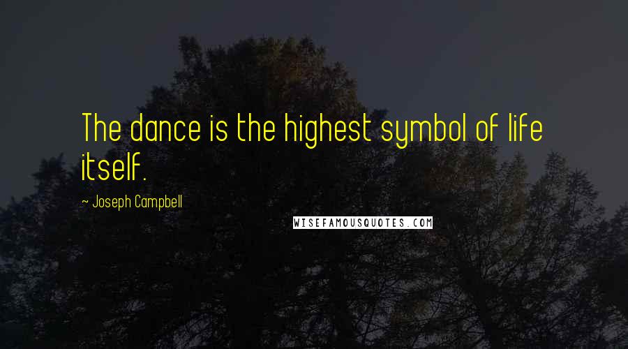 Joseph Campbell Quotes: The dance is the highest symbol of life itself.