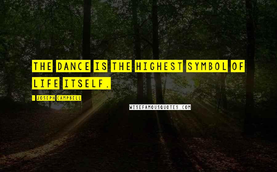 Joseph Campbell Quotes: The dance is the highest symbol of life itself.
