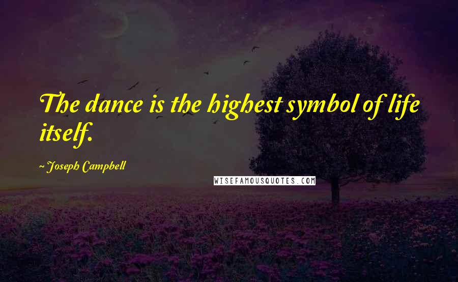 Joseph Campbell Quotes: The dance is the highest symbol of life itself.