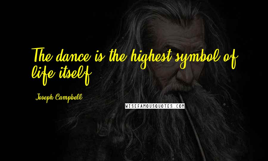 Joseph Campbell Quotes: The dance is the highest symbol of life itself.