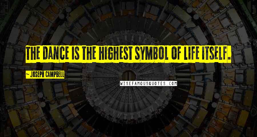 Joseph Campbell Quotes: The dance is the highest symbol of life itself.