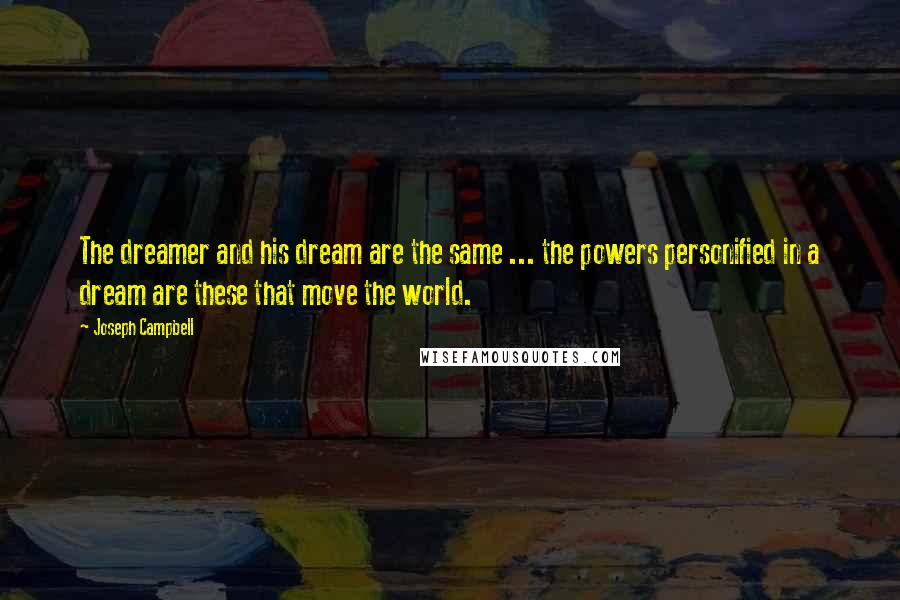 Joseph Campbell Quotes: The dreamer and his dream are the same ... the powers personified in a dream are these that move the world.