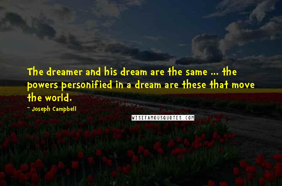 Joseph Campbell Quotes: The dreamer and his dream are the same ... the powers personified in a dream are these that move the world.