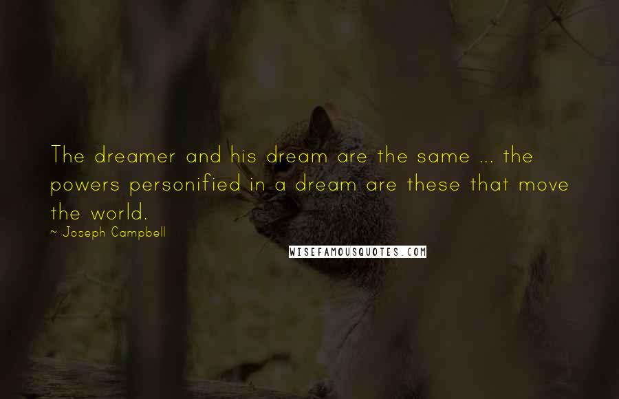 Joseph Campbell Quotes: The dreamer and his dream are the same ... the powers personified in a dream are these that move the world.
