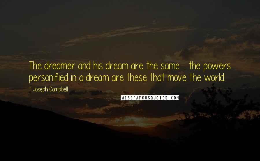 Joseph Campbell Quotes: The dreamer and his dream are the same ... the powers personified in a dream are these that move the world.