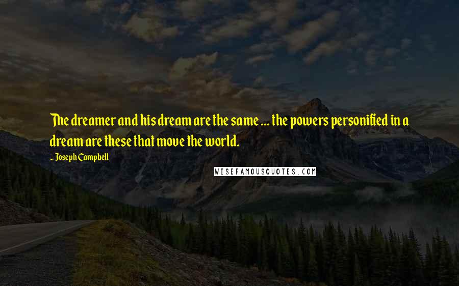Joseph Campbell Quotes: The dreamer and his dream are the same ... the powers personified in a dream are these that move the world.