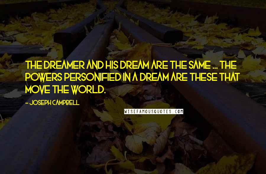 Joseph Campbell Quotes: The dreamer and his dream are the same ... the powers personified in a dream are these that move the world.