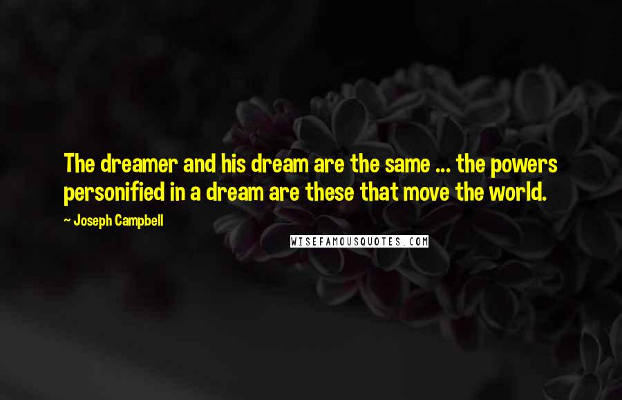 Joseph Campbell Quotes: The dreamer and his dream are the same ... the powers personified in a dream are these that move the world.