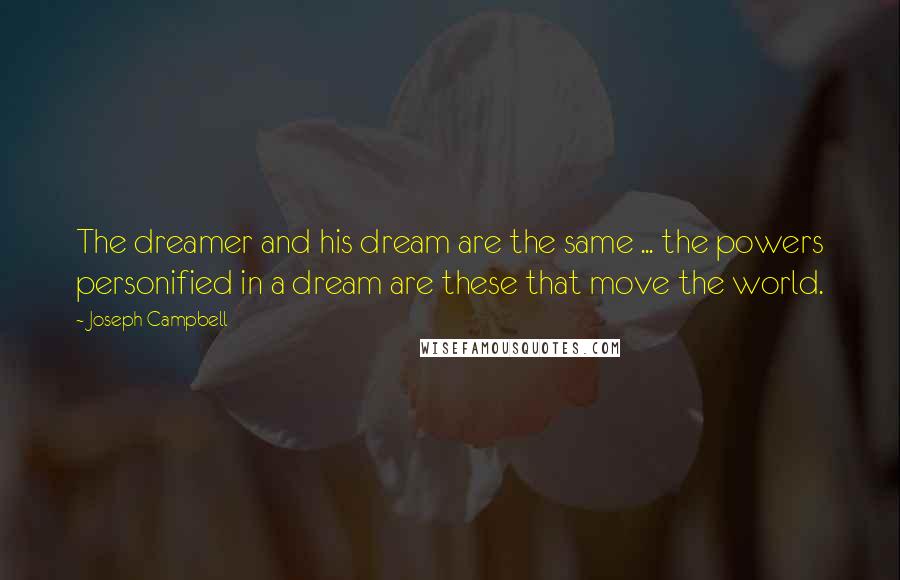 Joseph Campbell Quotes: The dreamer and his dream are the same ... the powers personified in a dream are these that move the world.