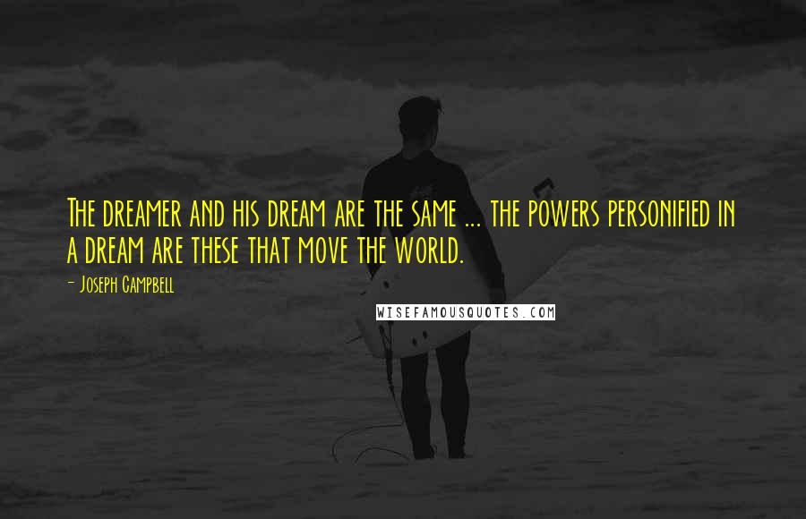 Joseph Campbell Quotes: The dreamer and his dream are the same ... the powers personified in a dream are these that move the world.