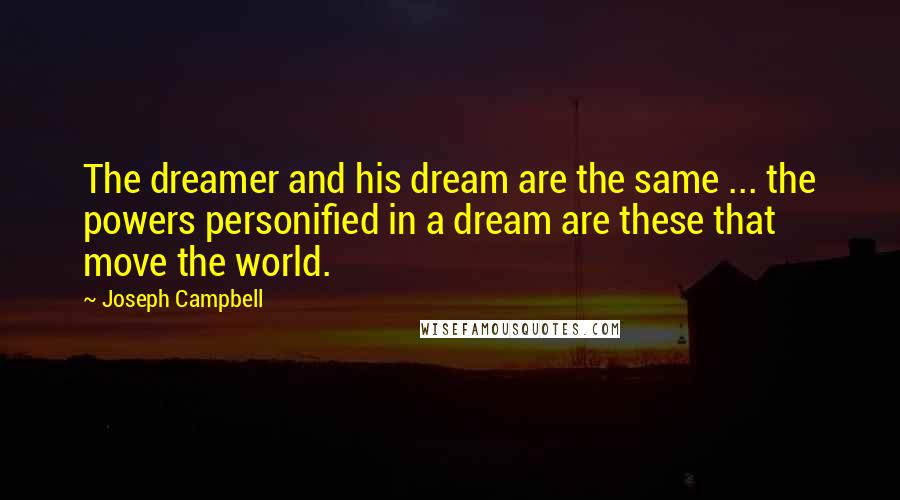 Joseph Campbell Quotes: The dreamer and his dream are the same ... the powers personified in a dream are these that move the world.