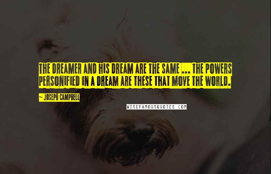 Joseph Campbell Quotes: The dreamer and his dream are the same ... the powers personified in a dream are these that move the world.