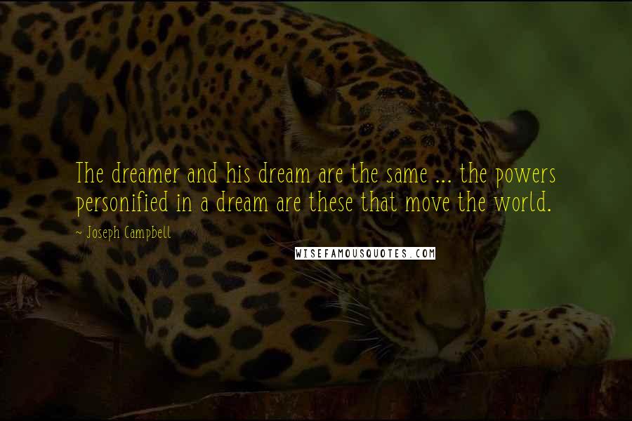 Joseph Campbell Quotes: The dreamer and his dream are the same ... the powers personified in a dream are these that move the world.