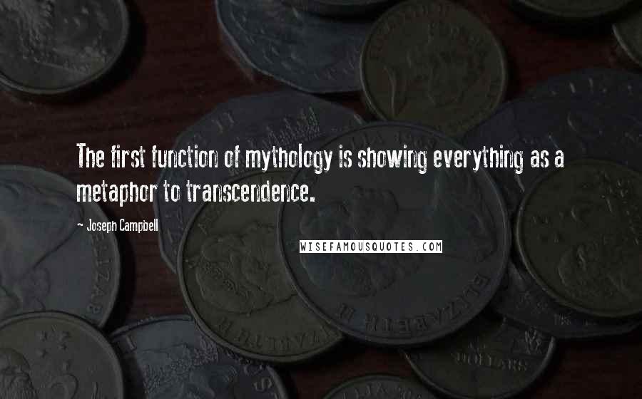 Joseph Campbell Quotes: The first function of mythology is showing everything as a metaphor to transcendence.