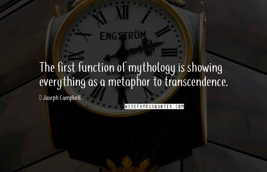 Joseph Campbell Quotes: The first function of mythology is showing everything as a metaphor to transcendence.