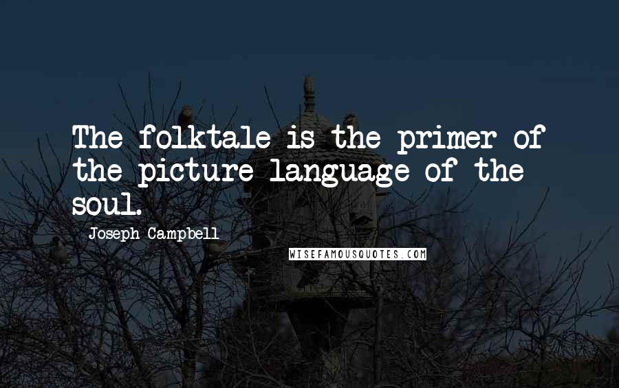 Joseph Campbell Quotes: The folktale is the primer of the picture-language of the soul.